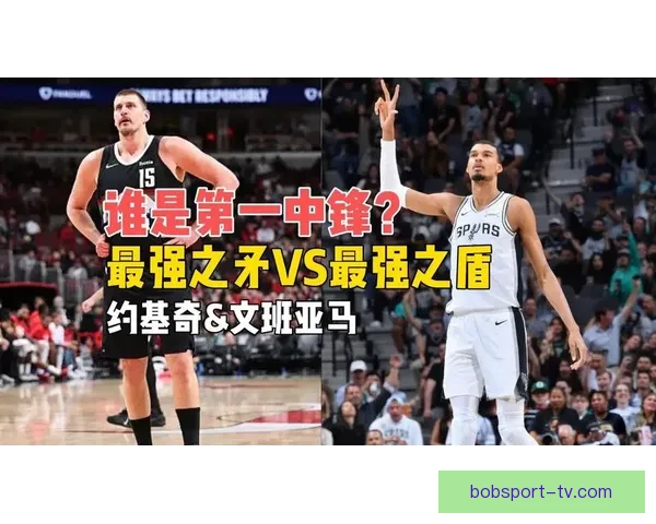 约基奇盛赞文班为联盟最佳防守球员 与其对位充满挑战和趣味